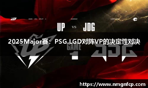 2025Major赛：PSG.LGD对阵VP的决定性对决
