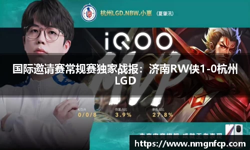 国际邀请赛常规赛独家战报：济南RW侠1-0杭州LGD