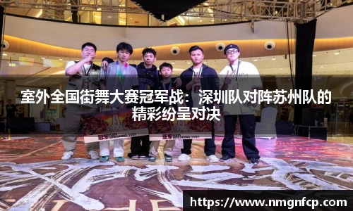 室外全国街舞大赛冠军战：深圳队对阵苏州队的精彩纷呈对决