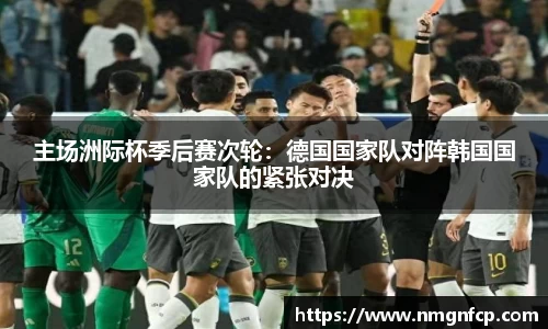 主场洲际杯季后赛次轮：德国国家队对阵韩国国家队的紧张对决