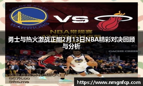 勇士与热火激战正酣2月13日NBA精彩对决回顾与分析