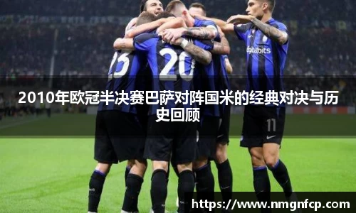 2010年欧冠半决赛巴萨对阵国米的经典对决与历史回顾