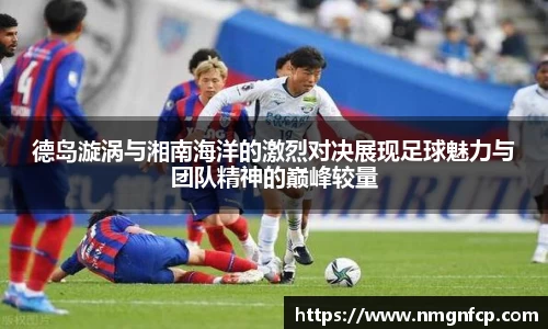 德岛漩涡与湘南海洋的激烈对决展现足球魅力与团队精神的巅峰较量