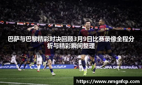 巴萨与巴黎精彩对决回顾3月9日比赛录像全程分析与精彩瞬间整理